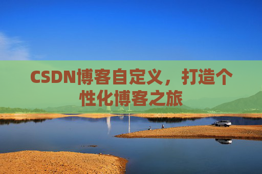 CSDN博客自定义，打造个性化博客之旅
